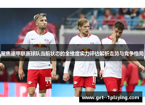 聚焦德甲联赛球队当前状态的全维度实力评估解析走势与竞争格局 聚焦德甲联赛球队当前状态的全维度实力评估解析走势与竞争格局