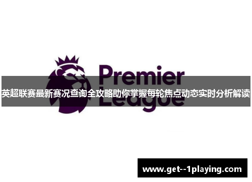 英超联赛最新赛况查询全攻略助你掌握每轮焦点动态实时分析解读 英超联赛最新赛况查询全攻略助你掌握每轮焦点动态实时分析解读