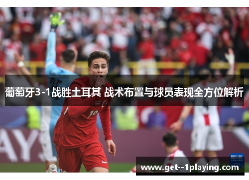 葡萄牙3-1战胜土耳其 战术布置与球员表现全方位解析 葡萄牙3-1战胜土耳其 战术布置与球员表现全方位解析