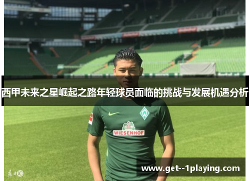 西甲未来之星崛起之路年轻球员面临的挑战与发展机遇分析 西甲未来之星崛起之路年轻球员面临的挑战与发展机遇分析