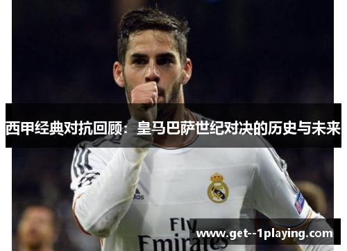 西甲经典对抗回顾:皇马巴萨世纪对决的历史与未来 西甲经典对抗回顾:皇马巴萨世纪对决的历史与未来