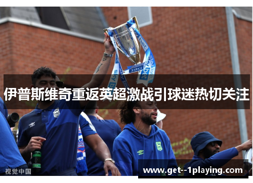 伊普斯维奇重返英超激战引球迷热切关注