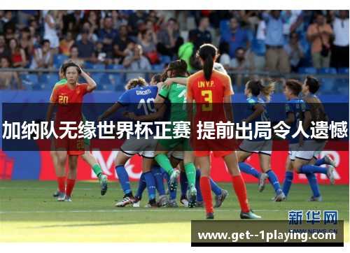 加纳队无缘世界杯正赛 提前出局令人遗憾 加纳队无缘世界杯正赛 提前出局令人遗憾