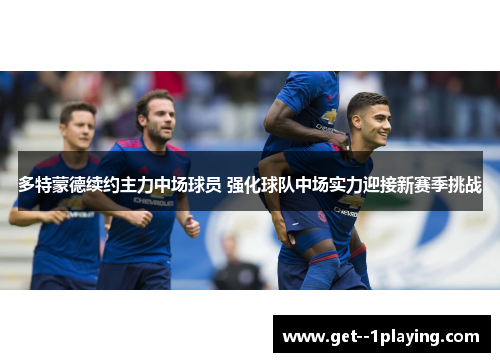 多特蒙德续约主力中场球员 强化球队中场实力迎接新赛季挑战 多特蒙德续约主力中场球员 强化球队中场实力迎接新赛季挑战