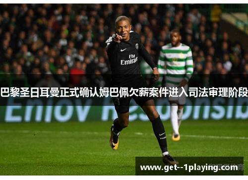 巴黎圣日耳曼正式确认姆巴佩欠薪案件进入司法审理阶段 巴黎圣日耳曼正式确认姆巴佩欠薪案件进入司法审理阶段