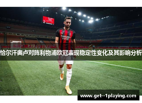 恰尔汗奥卢对阵利物浦欧冠表现稳定性变化及其影响分析