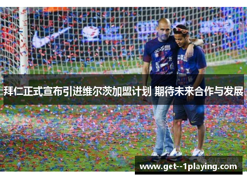 拜仁正式宣布引进维尔茨加盟计划 期待未来合作与发展 拜仁正式宣布引进维尔茨加盟计划 期待未来合作与发展