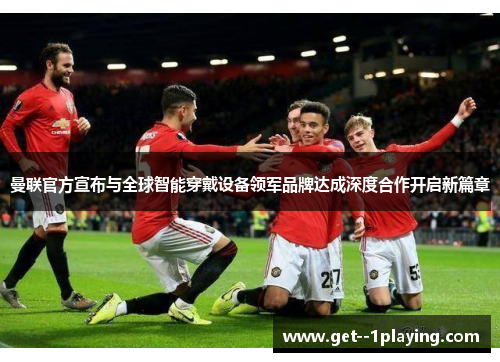 曼联官方宣布与全球智能穿戴设备领军品牌达成深度合作开启新篇章