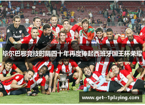 毕尔巴鄂竞技时隔四十年再度捧起西班牙国王杯荣耀 毕尔巴鄂竞技时隔四十年再度捧起西班牙国王杯荣耀