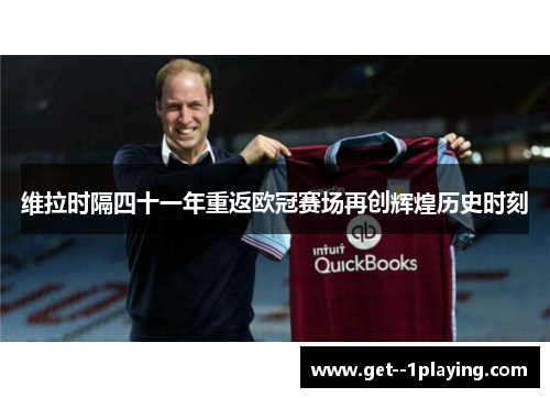 维拉时隔四十一年重返欧冠赛场再创辉煌历史时刻