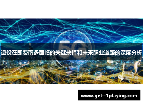 退役在即费南多面临的关键抉择和未来职业道路的深度分析