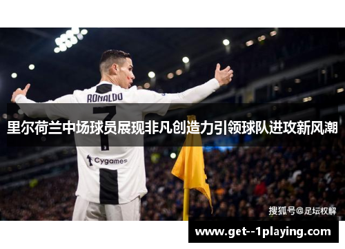 里尔荷兰中场球员展现非凡创造力引领球队进攻新风潮