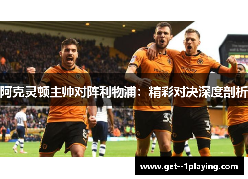 阿克灵顿主帅对阵利物浦：精彩对决深度剖析