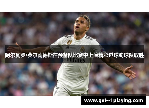 阿尔瓦罗·费尔南德斯在预备队比赛中上演精彩进球助球队取胜