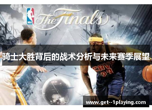 骑士大胜背后的战术分析与未来赛季展望 骑士大胜背后的战术分析与未来赛季展望