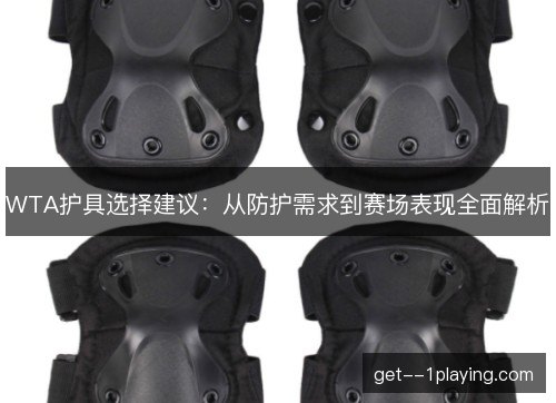 WTA护具选择建议:从防护需求到赛场表现全面解析 WTA护具选择建议:从防护需求到赛场表现全面解析